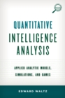 Quantitative Intelligence Analysis : Applied Analytic Models, Simulations, and Games - eBook