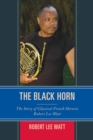 Black Horn : The Story of Classical French Hornist Robert Lee Watt - eBook