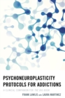 Psychoneuroplasticity Protocols for Addictions : A Clinical Companion for The Big Book - eBook