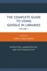 Complete Guide to Using Google in Libraries : Instruction, Administration, and Staff Productivity - eBook