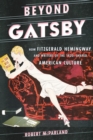 Beyond Gatsby : How Fitzgerald, Hemingway, and Writers of the 1920s Shaped American Culture - eBook