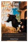 Man Who Could Fly : St. Joseph of Copertino and the Mystery of Levitation - eBook