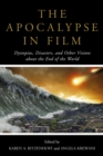 The Apocalypse in Film : Dystopias, Disasters, and Other Visions about the End of the World - eBook