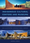 Indigenous Cultural Centers and Museums : An Illustrated International Survey - eBook
