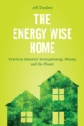 Energy Wise Home : Practical Ideas for Saving Energy, Money, and the Planet - eBook