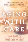 Aging with Care : Your Guide to Hiring and Managing Caregivers at Home - eBook