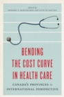 Bending the Cost Curve in Health Care : Canada's Provinces in International Perspective - eBook