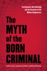 The Myth of the Born Criminal : Psychopathy, Neurobiology, and the Creation of the Modern Degenerate - eBook