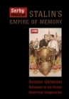 Stalin's Empire of Memory : Russian-Ukrainian Relations in the Soviet Historical Imagination - Book