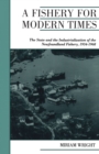 A Fishery for Modern Times : The State and the Industrialization of the Newfoundland Fishery, 1934-1968 - eBook
