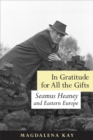 In Gratitude for All the Gifts : Seamus Heaney and Eastern Europe - eBook