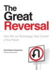 The Great Reversal : How We Let Technology Take Control of the Planet - eBook