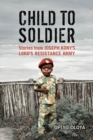 Child to Soldier : Stories from Joseph Kony's Lord's Resistance Army - eBook