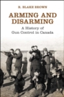 Arming and Disarming : A History of Gun Control in Canada - eBook