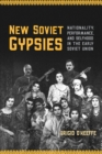 New Soviet Gypsies : Nationality, Performance, and Selfhood in the Early Soviet Union - eBook