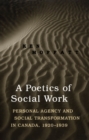 A Poetics of Social Work : Personal Agency and Social Transformation in Canada, 1920-1939 - eBook