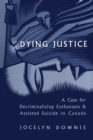 Dying Justice : A Case for Decriminalizing Euthanasia and Assisted Suicide in Canada - eBook