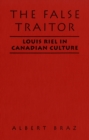 The False Traitor : Louis Riel in Canadian Culture - eBook