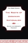 The Roots of Ukrainian Nationalism : Galicia as Ukraine's Piedmont - eBook