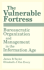 The Vulnerable Fortress : Bureaucratic Organization and Management in the Information Age - eBook