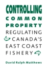 Controlling Common Property : Regulating Canada's East Coast Fishery - eBook