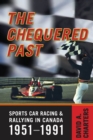 Chequered Pasts : Sports Car Racing and Rallying in Canada, 1951-1991 - eBook