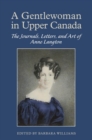 A Gentlewoman in Upper Canada : The Journals, Letters and Art of Anne Langton - eBook