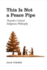 This Is Not a Peace Pipe : Towards a Critical Indigenous Philosophy - eBook