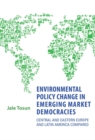 Environmental Policy Change in Emerging Market Democracies : Eastern Europe and Latin America Compared - eBook