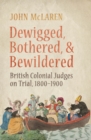 Dewigged, Bothered, and Bewildered : British Colonial Judges on Trial, 1800-1900 - eBook