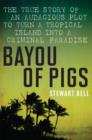 Bayou of Pigs : The True Story of an Audacious Plot to Turn a Tropical Island into a Criminal Paradise - eBook