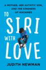 To Siri With Love : A Mother, her Autistic Son, and the Kindness of Machines - eBook