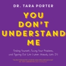 You Don't Understand Me : Finding Yourself, Facing Your Problems and Figuring Out Life (When Nobody Gets It) - eAudiobook
