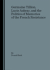 None Germaine Tillion, Lucie Aubrac, and the Politics of Memories of the  French Resistance - eBook