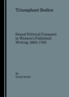 None Triumphant Bodies : Sexual Political Conquest in Women's Published Writing, 1660-1763 - eBook
