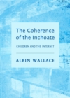 The Coherence of the Inchoate : Children and the Internet - eBook