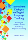 None Intercultural Dialogue on English Language Teaching : Multilingual Teacher Educator's Narrative of Professional Learning - eBook