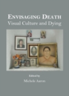 None Envisaging Death : Visual Culture and Dying - eBook