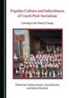 None Popular Culture and Subcultures of Czech Post-Socialism : Listening to the Wind of Change - eBook