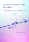 None Intellect Encounters Faith - A Synthesis : A Festschrift in Honor of Jay Harold Ellens, Ph.D. - eBook