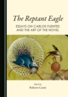 The Reptant Eagle : Essays on Carlos Fuentes and the Art of the Novel - eBook
