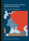 The European Union's Eastern Neighbourhood Today : Politics, Dynamics, Perspectives - eBook