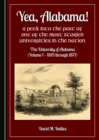 None Yea, Alabama! A Peek into the Past of One of the Most Storied Universities in the Nation : The University of Alabama (Volume 1 - 1819 through 1871) - eBook