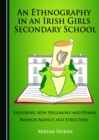 None Ethnography in an Irish Girls Secondary School : Exploring how Hegemony and Power Mediate Agency and Structure - eBook