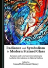 None Radiance and Symbolism in Modern Stained Glass : European and American Innovations and Aesthetic Interrelations in Material Culture - eBook