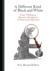 A Different Kind of Black and White : Visual Thinking as Epistemic Development in Professional Education - eBook
