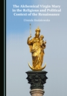 The Alchemical Virgin Mary in the Religious and Political Context of the Renaissance - eBook