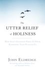The Utter Relief of Holiness : How God's Goodness Frees Us From Everything That Plagues Us - eBook