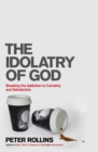 The Idolatry of God : Breaking the Addiction to Certainty and Satisfaction - Book