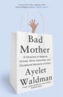 Bad Mother : A Chronicle of Maternal Crimes, Minor Calamities, and Occasional Moments of Grace - eBook